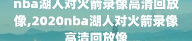 nba湖人对火箭录像高清回放像,2020nba湖人对火箭录像高清回放像