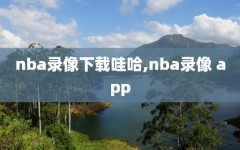 nba录像下载哇哈,nba录像 app