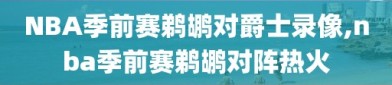 NBA季前赛鹈鹕对爵士录像,nba季前赛鹈鹕对阵热火