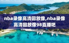 nba录像高清回放像,nba录像高清回放像98直播吧