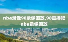 nba录像98录像回放,98直播吧nba录像回放