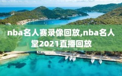 nba名人赛录像回放,nba名人堂2021直播回放