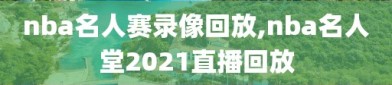 nba名人赛录像回放,nba名人堂2021直播回放