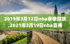 2019年3月12日nba录像回放,2021年3月19日nba直播