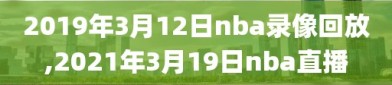 2019年3月12日nba录像回放,2021年3月19日nba直播