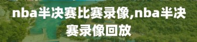 nba半决赛比赛录像,nba半决赛录像回放