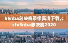 55nba总决赛录像高清下载,cctv5nba总决赛2020