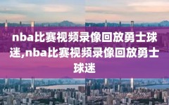 nba比赛视频录像回放勇士球迷,nba比赛视频录像回放勇士球迷