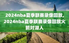 2024nba夏季联赛录像回放,2024nba夏季联赛录像回放火箭对湖人