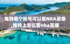 推特哪个账号可以看NBA录像,推特上怎么看nba直播