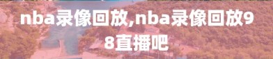 nba录像回放,nba录像回放98直播吧