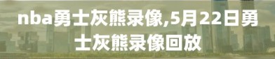 nba勇士灰熊录像,5月22日勇士灰熊录像回放