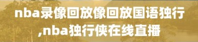 nba录像回放像回放国语独行,nba独行侠在线直播