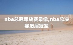 nba总冠军决赛录像,nba总决赛历届冠军