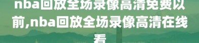 nba回放全场录像高清免费以前,nba回放全场录像高清在线看