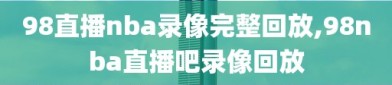 98直播nba录像完整回放,98nba直播吧录像回放