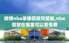 微博nba录像回放完整版,nba回放在哪里可以看免费