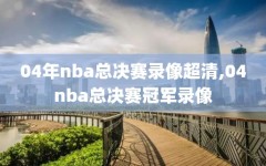 04年nba总决赛录像超清,04nba总决赛冠军录像