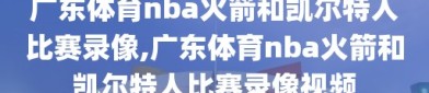 广东体育nba火箭和凯尔特人比赛录像,广东体育nba火箭和凯尔特人比赛录像视频