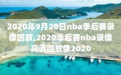 2020年9月20日nba季后赛录像回放,2020季后赛nba录像高清回放像2020