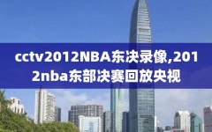 cctv2012NBA东决录像,2012nba东部决赛回放央视