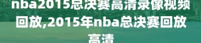 nba2015总决赛高清录像视频回放,2015年nba总决赛回放高清