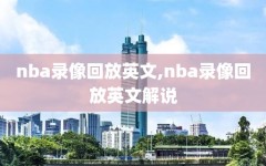 nba录像回放英文,nba录像回放英文解说