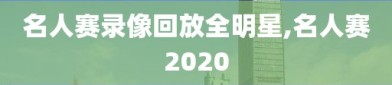 名人赛录像回放全明星,名人赛2020