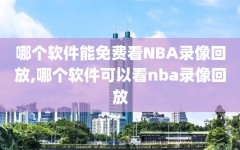 哪个软件能免费看NBA录像回放,哪个软件可以看nba录像回放