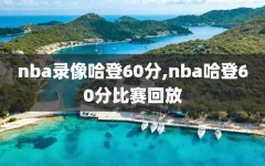 nba录像哈登60分,nba哈登60分比赛回放