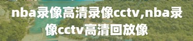 nba录像高清录像cctv,nba录像cctv高清回放像