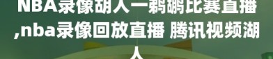 NBA录像胡人一鹈鹕比赛直播,nba录像回放直播 腾讯视频湖人