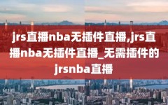 jrs直播nba无插件直播,jrs直播nba无插件直播_无需插件的jrsnba直播