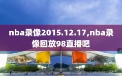 nba录像2015.12.17,nba录像回放98直播吧