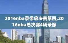 2016nba录像总决赛第四,2016nba总决赛4场录像