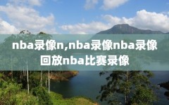 nba录像n,nba录像nba录像回放nba比赛录像