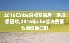 2016年nba总决赛最后一场录像回放,2016年nba总决赛第七场最后时刻