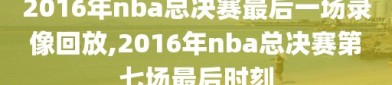 2016年nba总决赛最后一场录像回放,2016年nba总决赛第七场最后时刻