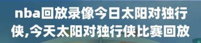 nba回放录像今日太阳对独行侠,今天太阳对独行侠比赛回放