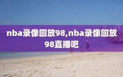 nba录像回放98,nba录像回放98直播吧