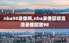 nba98录像网,nba录像回放高清录像回放98