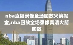 nba直播录像全场回放火箭掘金,nba回放全场录像高清火箭回放