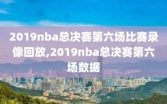 2019nba总决赛第六场比赛录像回放,2019nba总决赛第六场数据