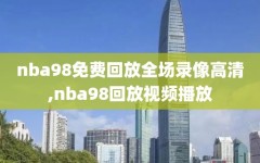 nba98免费回放全场录像高清,nba98回放视频播放