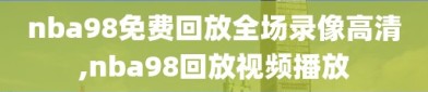 nba98免费回放全场录像高清,nba98回放视频播放