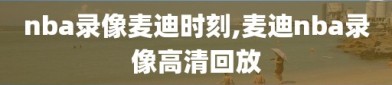 nba录像麦迪时刻,麦迪nba录像高清回放