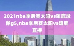 2021nba季后赛太阳vs雄鹿录像g5,nba季后赛太阳vs雄鹿直播