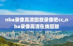 nba录像高清回放录像吧cc,nba录像高清在线回放