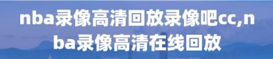 nba录像高清回放录像吧cc,nba录像高清在线回放