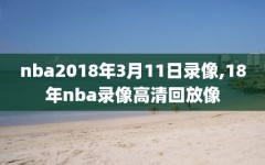 nba2018年3月11日录像,18年nba录像高清回放像